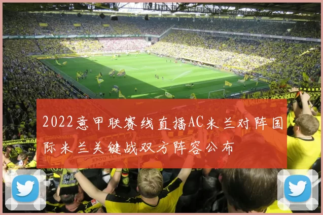 2022意甲联赛线直播AC米兰对阵国际米兰关键战双方阵容公布