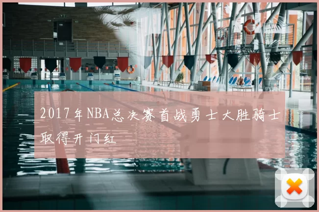 2017年NBA总决赛首战勇士大胜骑士取得开门红