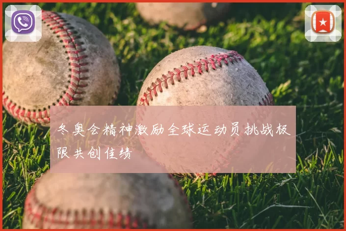 冬奥会精神激励全球运动员挑战极限共创佳绩