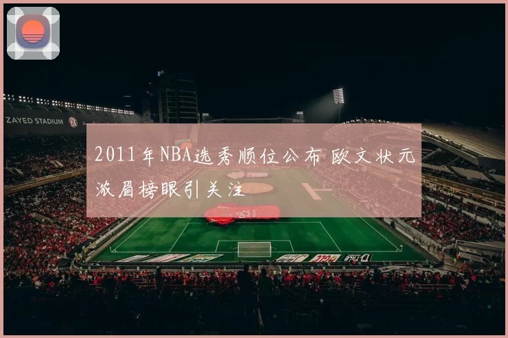 2011年NBA选秀顺位公布 欧文状元浓眉榜眼引关注
