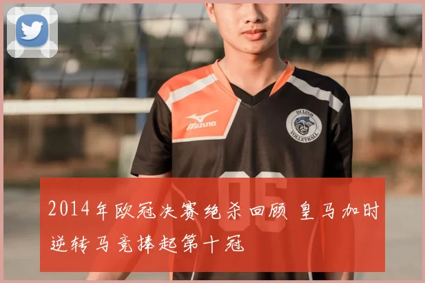 2014年欧冠决赛绝杀回顾 皇马加时逆转马竞捧起第十冠