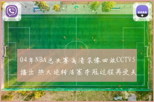 04年NBA总决赛高清录像回放CCTV5播出 热火逆转活塞夺冠过程再受关注