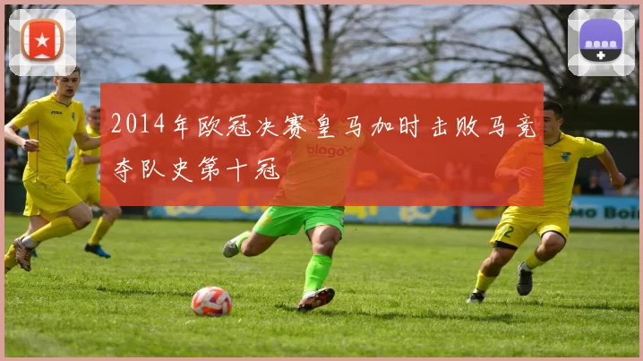 2014年欧冠决赛皇马加时击败马竞夺队史第十冠