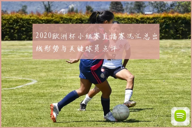 2020欧洲杯小组赛直播赛况汇总出线形势与关键球员点评