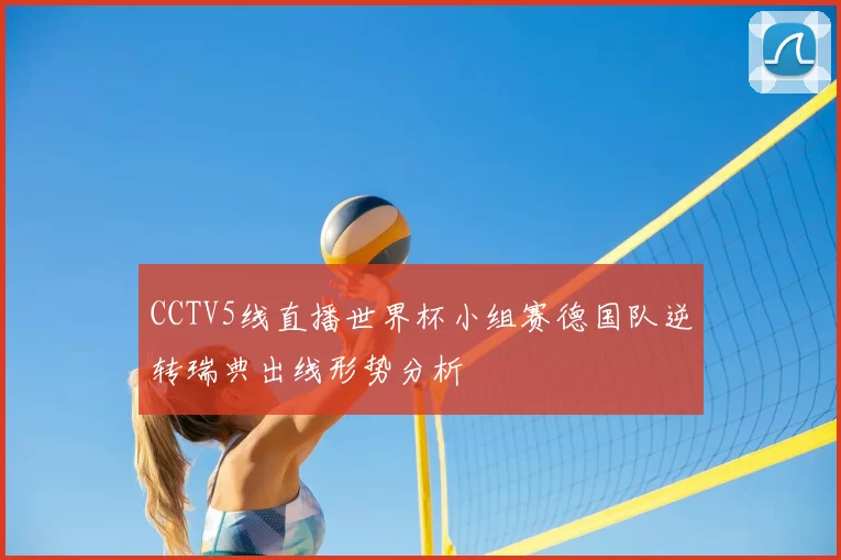 CCTV5线直播世界杯小组赛德国队逆转瑞典出线形势分析