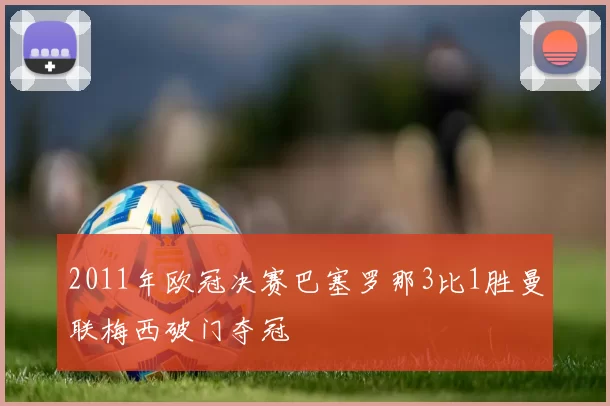 2011年欧冠决赛巴塞罗那3比1胜曼联梅西破门夺冠