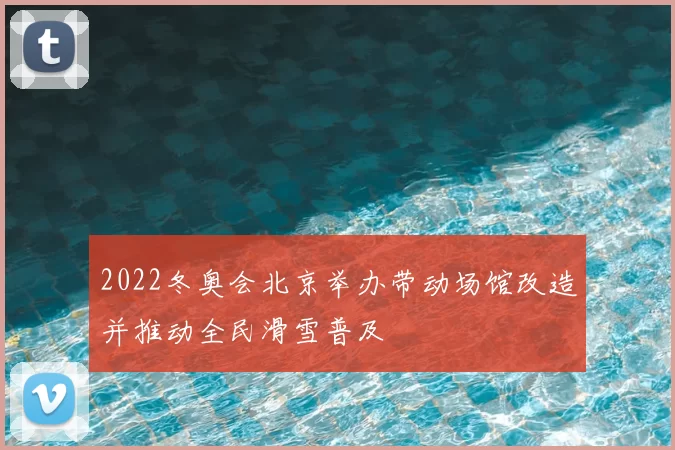 2022冬奥会北京举办带动场馆改造并推动全民滑雪普及