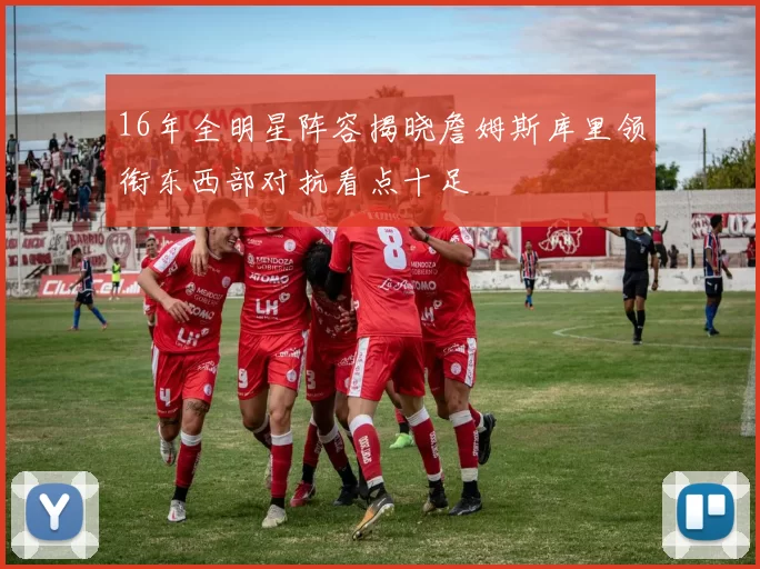 16年全明星阵容揭晓詹姆斯库里领衔东西部对抗看点十足