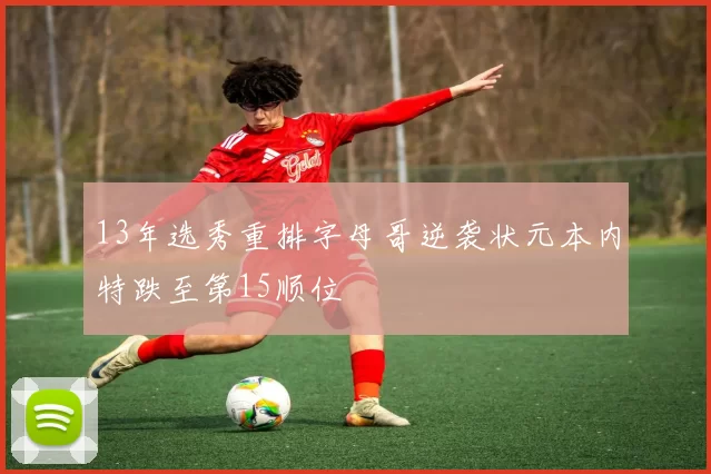 13年选秀重排字母哥逆袭状元本内特跌至第15顺位