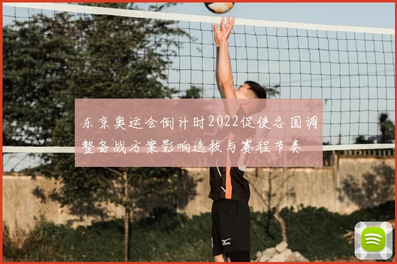 东京奥运会倒计时2022促使各国调整备战方案影响选拔与赛程节奏