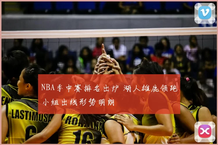 NBA季中赛排名出炉 湖人雄鹿领跑小组出线形势明朗
