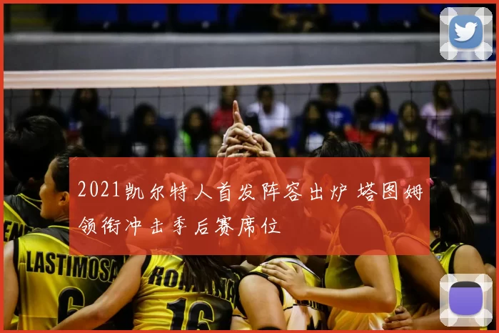 2021凯尔特人首发阵容出炉 塔图姆领衔冲击季后赛席位