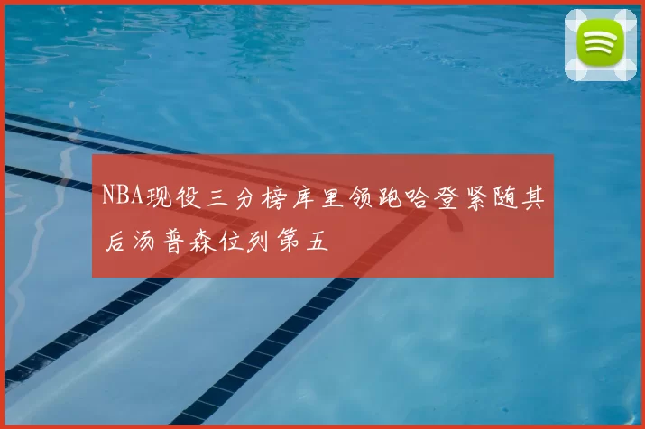 NBA现役三分榜库里领跑哈登紧随其后汤普森位列第五