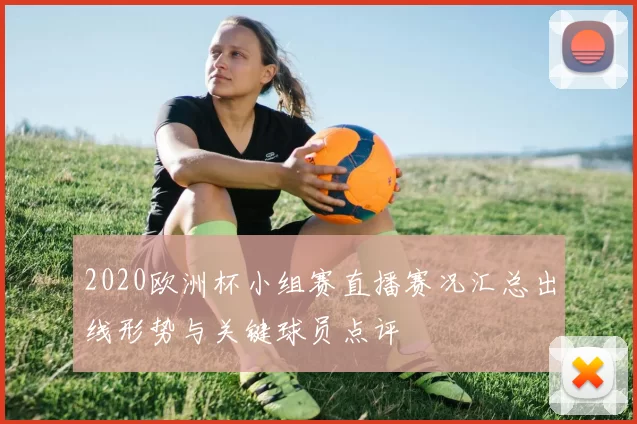 2020欧洲杯小组赛直播赛况汇总出线形势与关键球员点评
