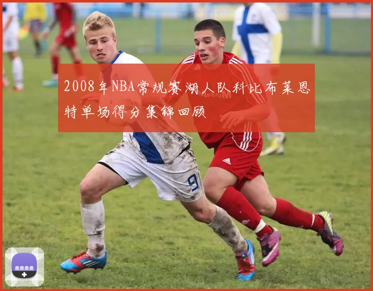 2008年NBA常规赛湖人队科比布莱恩特单场得分集锦回顾