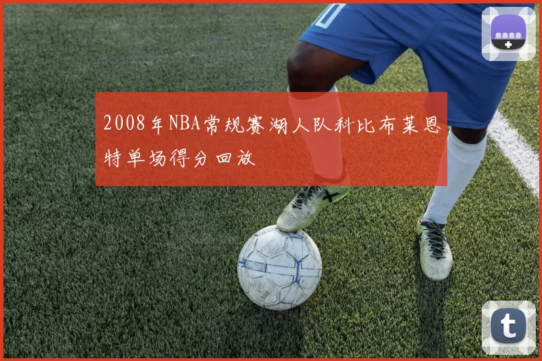 2008年NBA常规赛湖人队科比布莱恩特单场得分回放