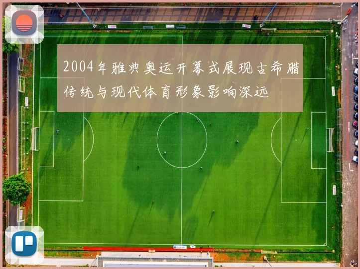 2004年雅典奥运开幕式展现古希腊传统与现代体育形象影响深远