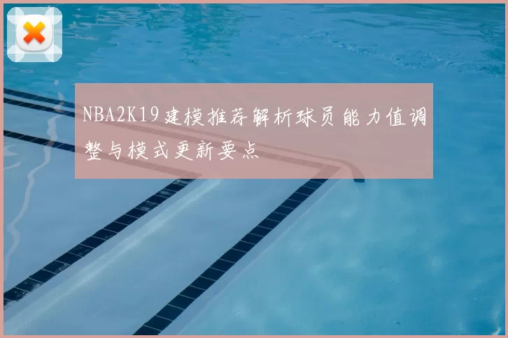NBA2K19建模推荐解析球员能力值调整与模式更新要点
