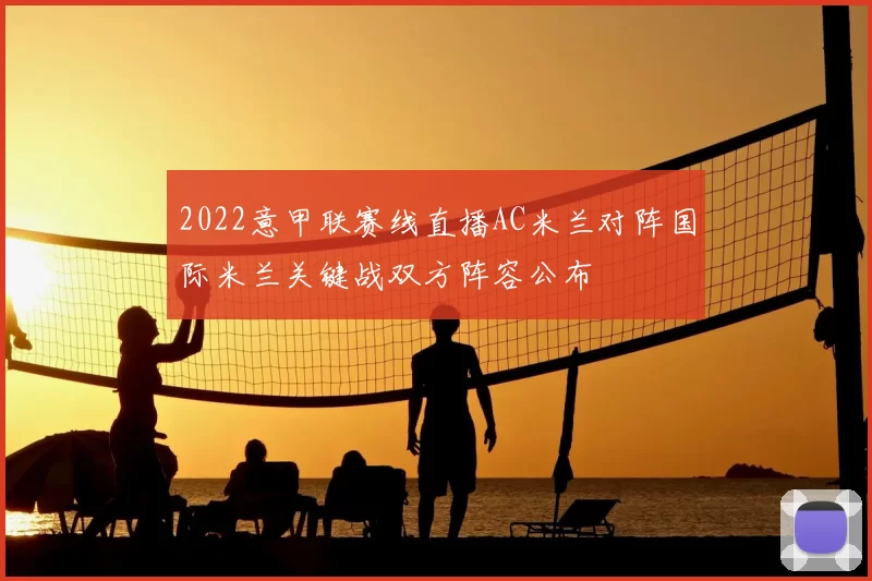2022意甲联赛线直播AC米兰对阵国际米兰关键战双方阵容公布