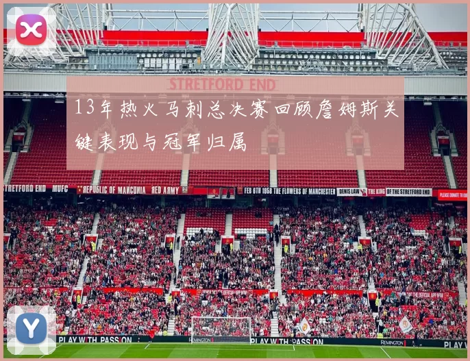 13年热火马刺总决赛回顾詹姆斯关键表现与冠军归属