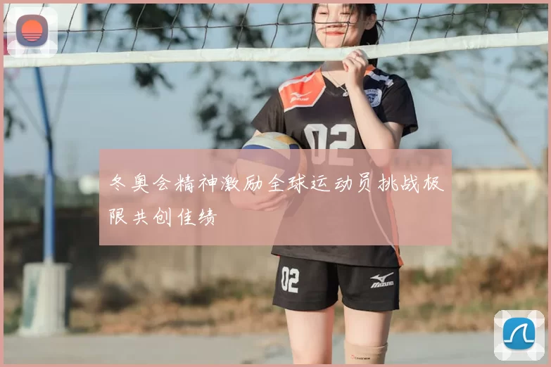 冬奥会精神激励全球运动员挑战极限共创佳绩