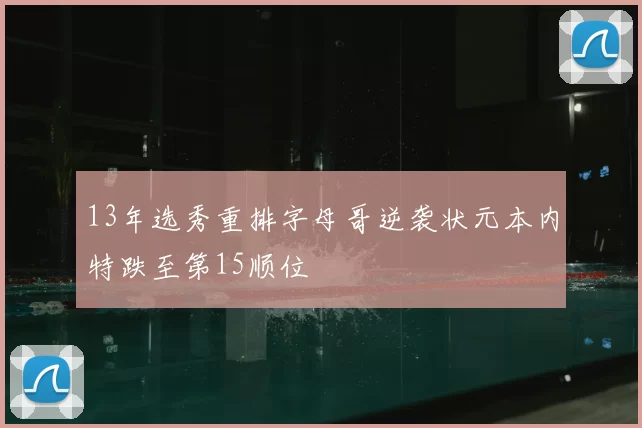 13年选秀重排字母哥逆袭状元本内特跌至第15顺位