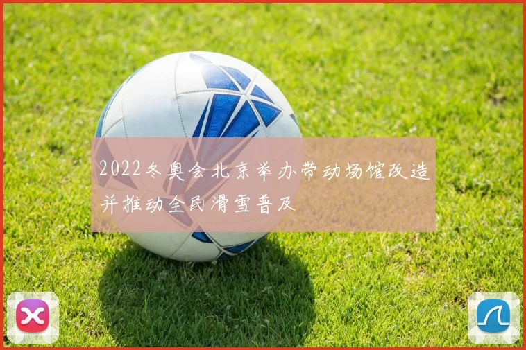 2022冬奥会北京举办带动场馆改造并推动全民滑雪普及