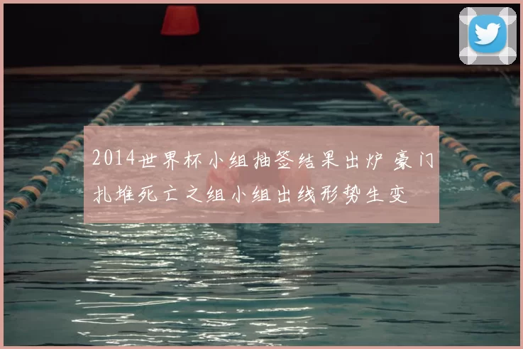 2014世界杯小组抽签结果出炉 豪门扎堆死亡之组小组出线形势生变