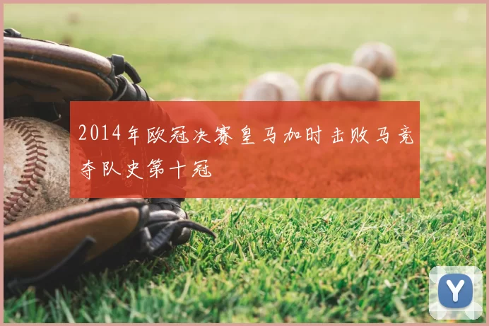 2014年欧冠决赛皇马加时击败马竞夺队史第十冠