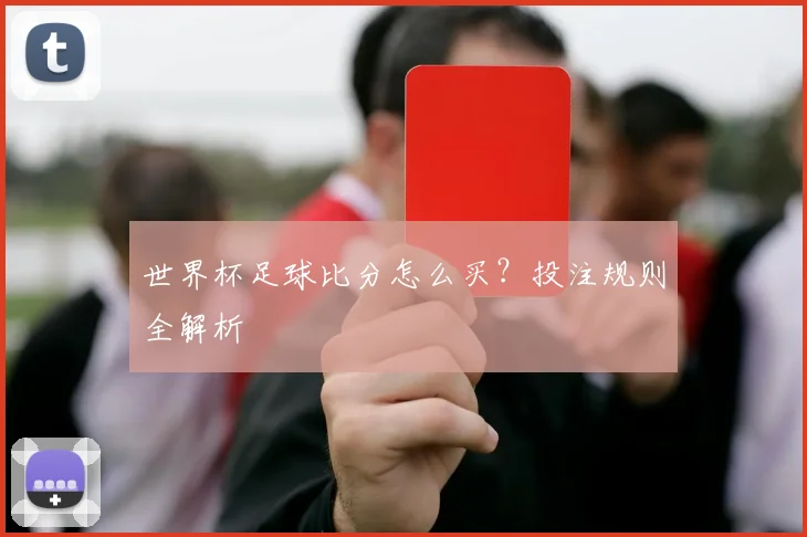 世界杯足球比分怎么买？投注规则全解析
