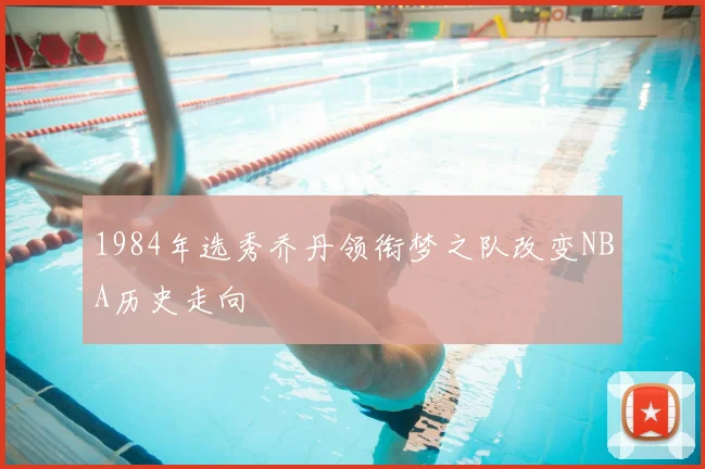 1984年选秀乔丹领衔梦之队改变NBA历史走向