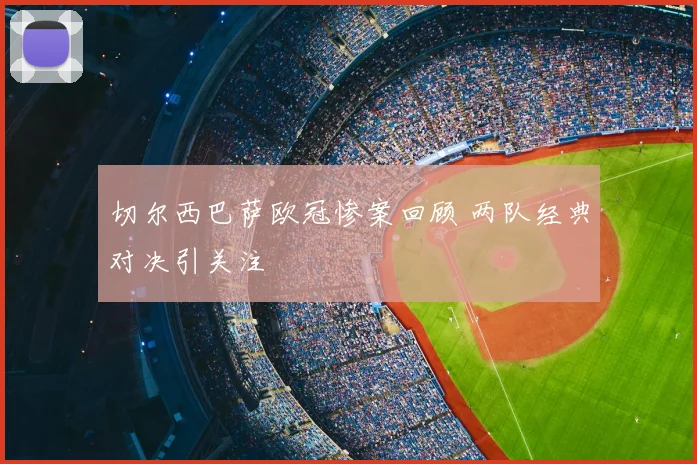 切尔西巴萨欧冠惨案回顾 两队经典对决引关注