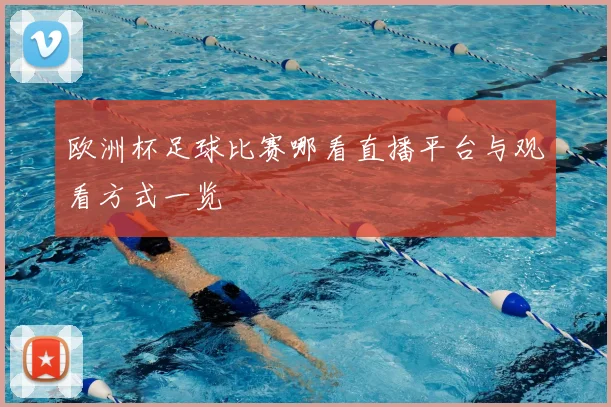 欧洲杯足球比赛哪看直播平台与观看方式一览