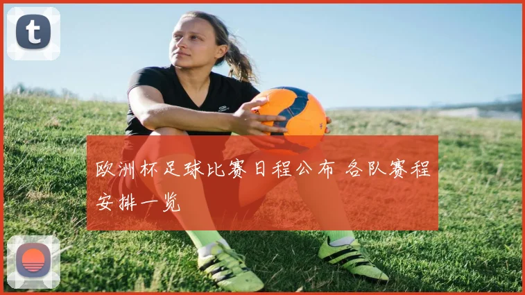 欧洲杯足球比赛日程公布 各队赛程安排一览