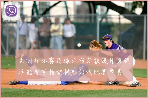 美洲杯比赛用球公布新款设计兼顾性能与可持续材料影响比赛节奏