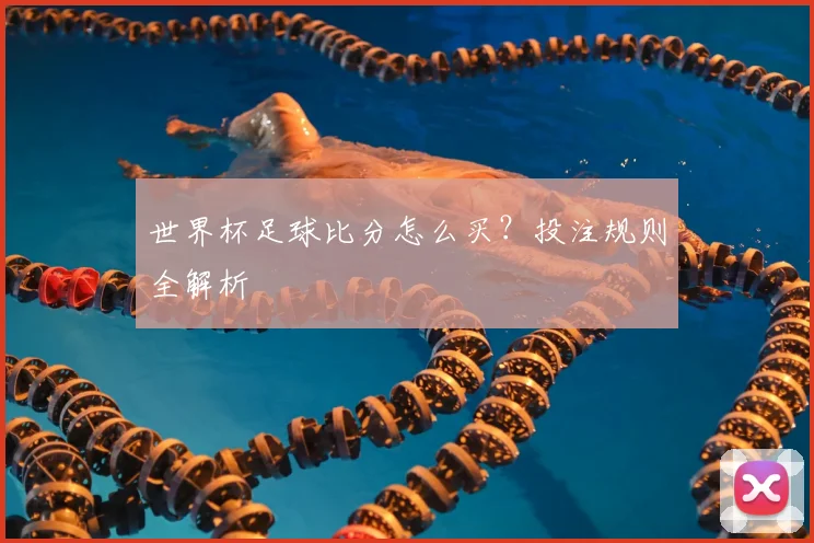 世界杯足球比分怎么买?投注规则全解析