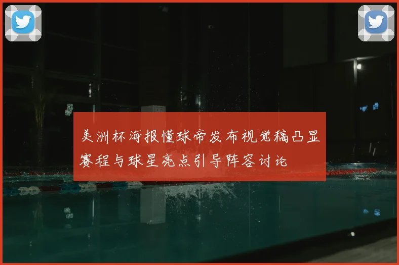 美洲杯海报懂球帝发布视觉稿凸显赛程与球星亮点引导阵容讨论