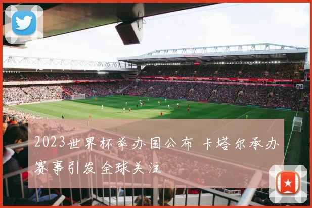 2023世界杯举办国公布 卡塔尔承办赛事引发全球关注