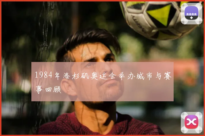 1984年洛杉矶奥运会举办城市与赛事回顾