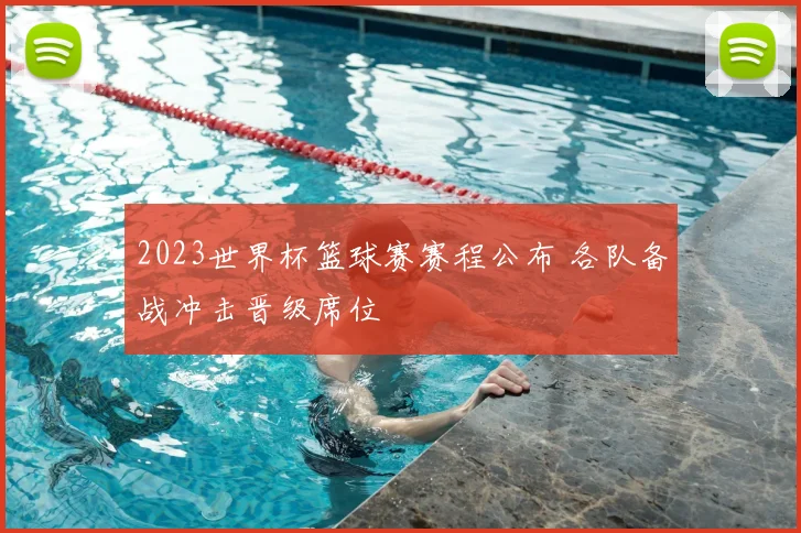 2023世界杯篮球赛赛程公布 各队备战冲击晋级席位