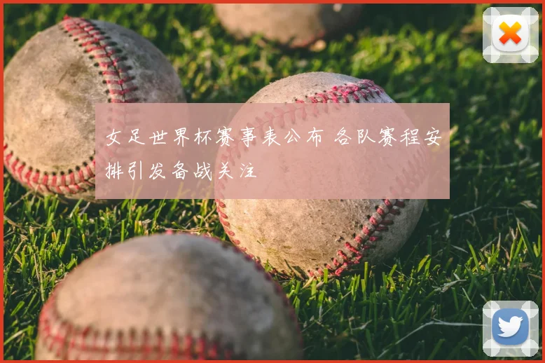 女足世界杯赛事表公布 各队赛程安排引发备战关注