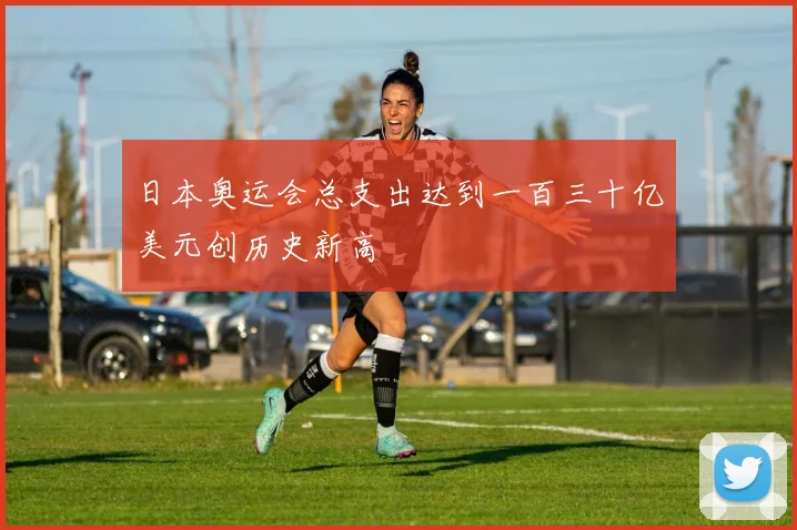 日本奥运会总支出达到一百三十亿美元创历史新高
