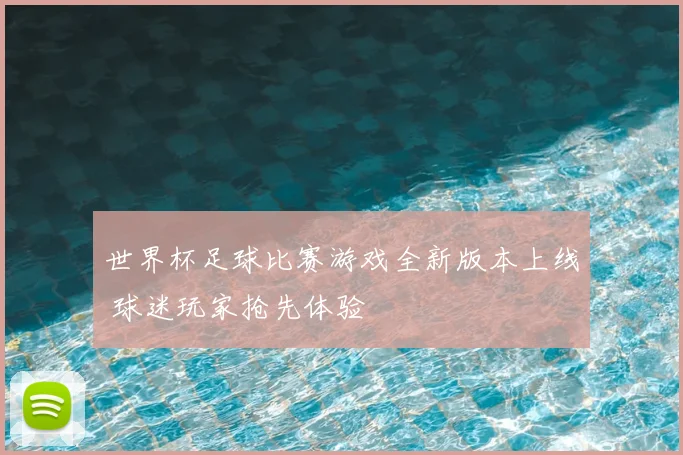 世界杯足球比赛游戏全新版本上线 球迷玩家抢先体验