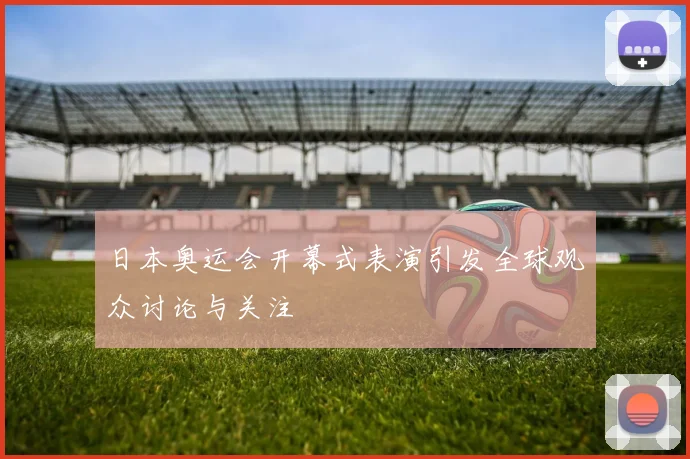日本奥运会开幕式表演引发全球观众讨论与关注