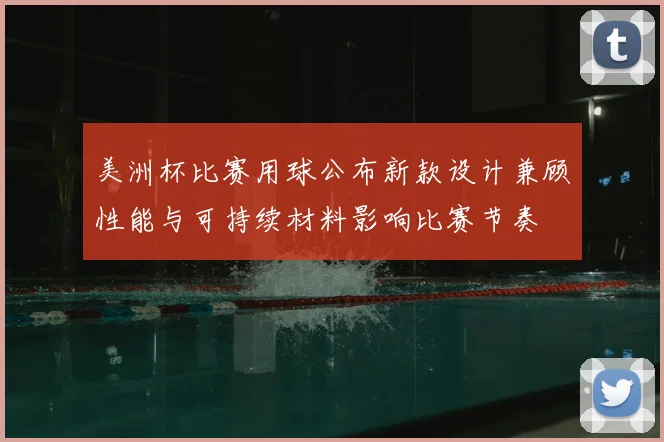 美洲杯比赛用球公布新款设计兼顾性能与可持续材料影响比赛节奏